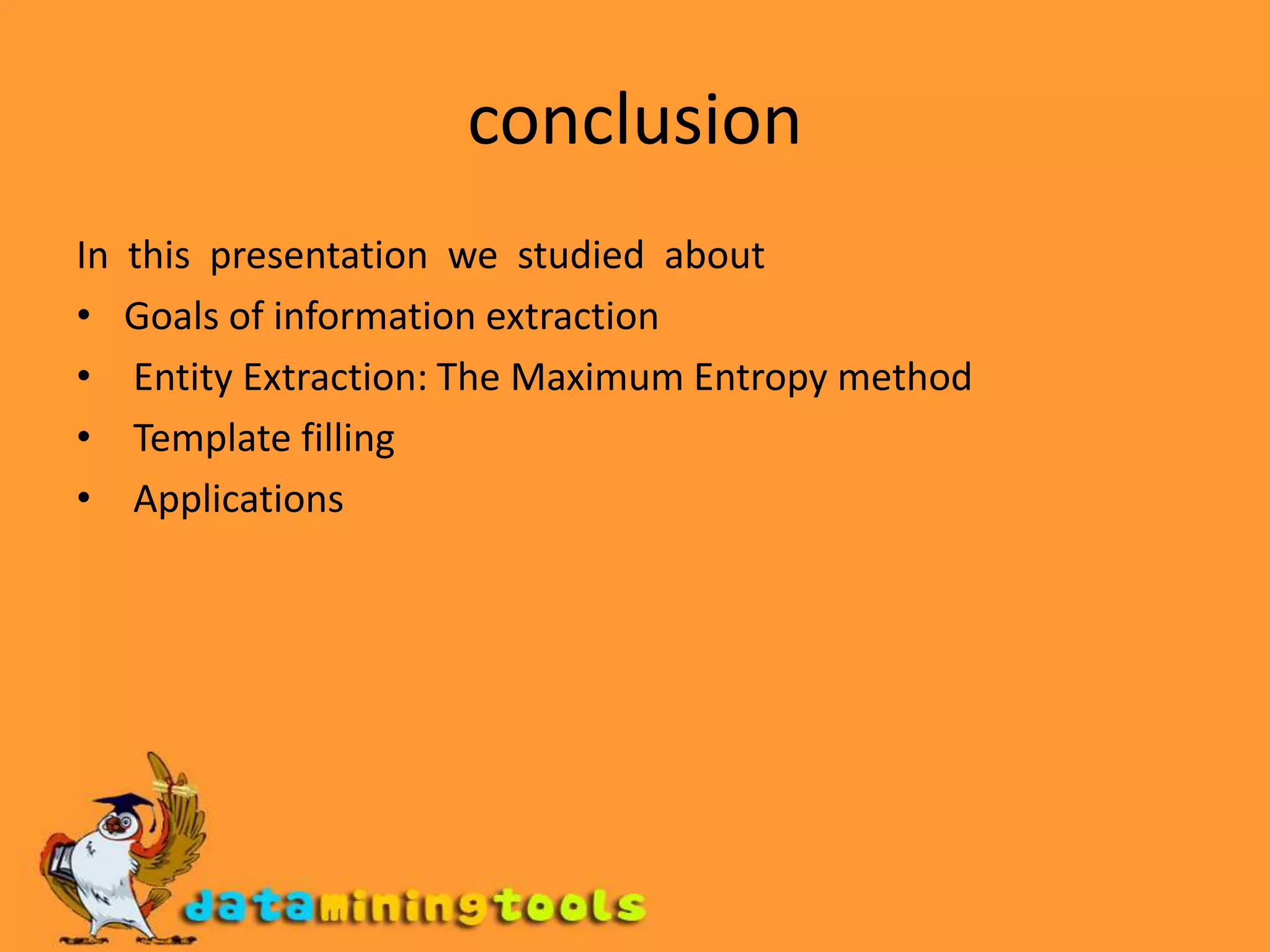 conclusionIn  this  presentation  we  studied  aboutGoals of information extraction Entity Extraction: The Maximum Entropy method Template filling Applications