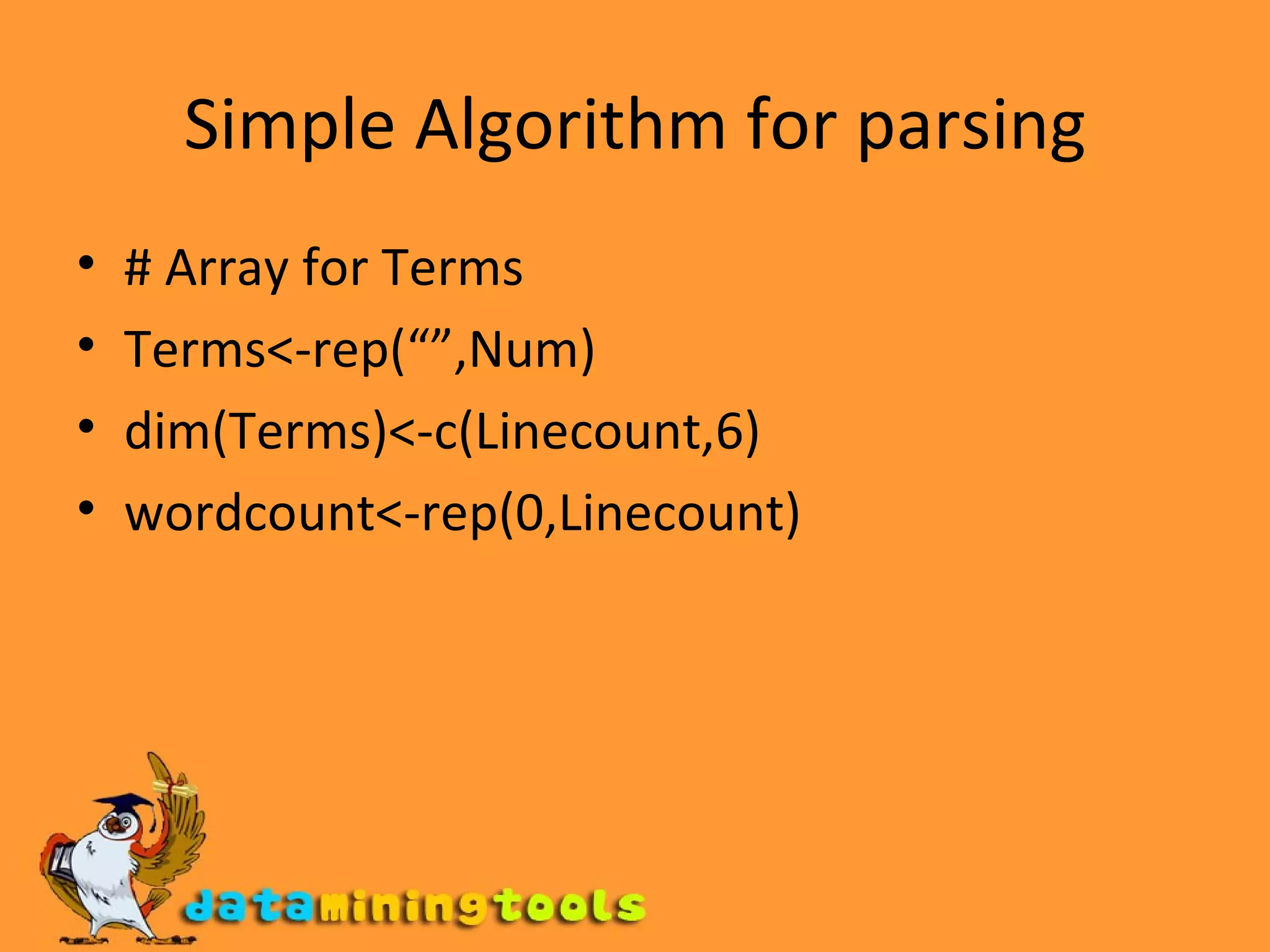 Simple Algorithm for parsing # Array for Terms Terms<-rep(“”,Num) dim(Terms)<-c(Linecount,6) wordcount<-rep(0,Linecount) 