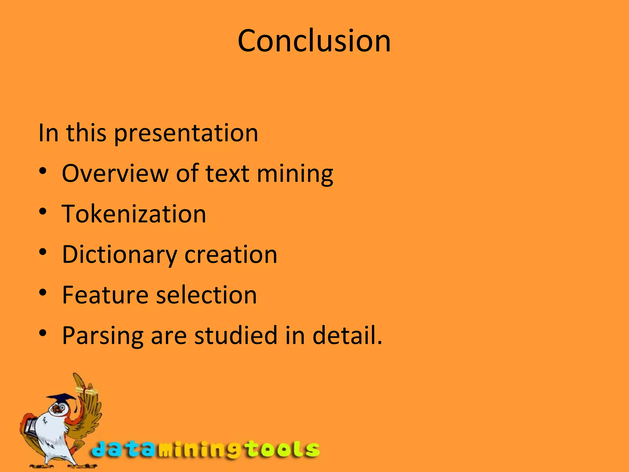 Conclusion In this presentation Overview of text mining Tokenization Dictionary creation Feature selection Parsing are studied in detail. 