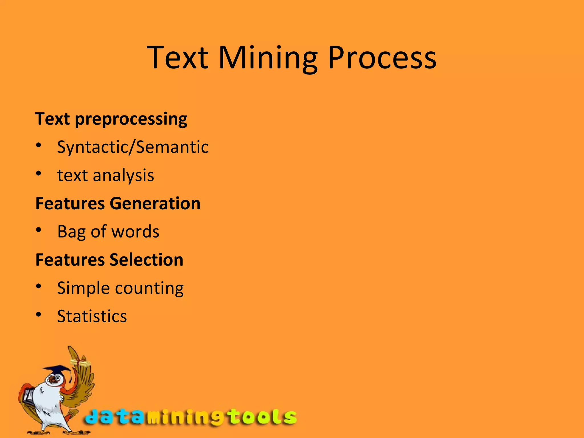 Text Mining Process Text preprocessing Syntactic/Semantic text analysis Features Generation Bag of words Features Selection Simple counting Statistics 