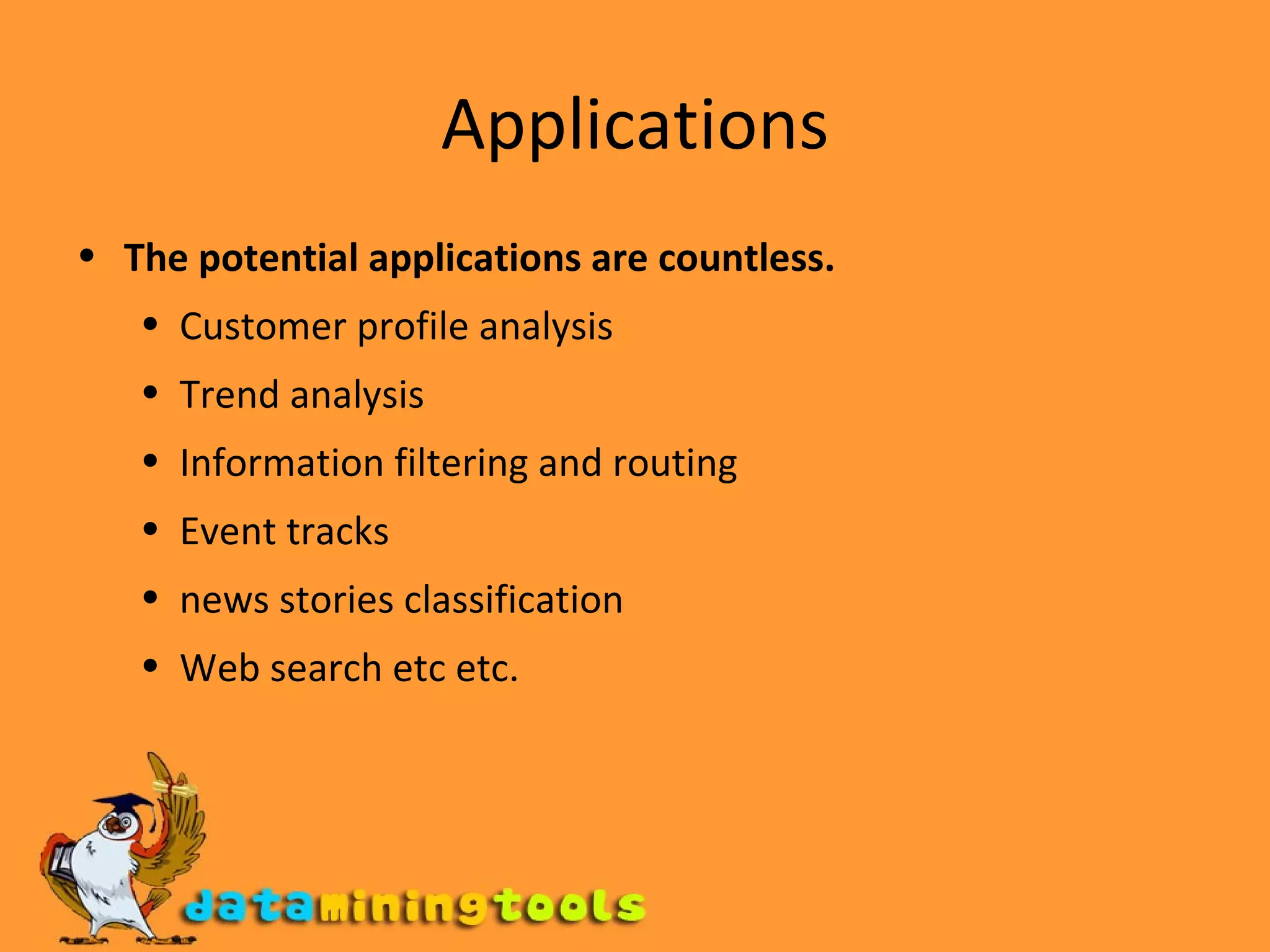 Applications The potential applications are countless. Customer profile analysis Trend analysis Information filtering and routing Event tracks news stories classification Web search etc etc. 