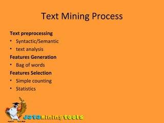 Text Mining Process Text preprocessing Syntactic/Semantic text analysis Features Generation Bag of words Features Selection Simple counting Statistics 
