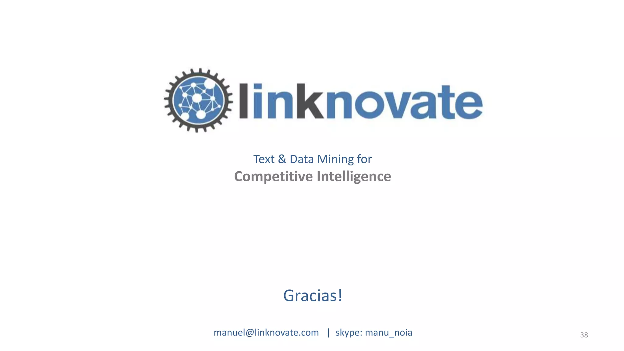 38
Text & Data Mining for
Competitive Intelligence
manuel@linknovate.com | skype: manu_noia
Gracias!
 