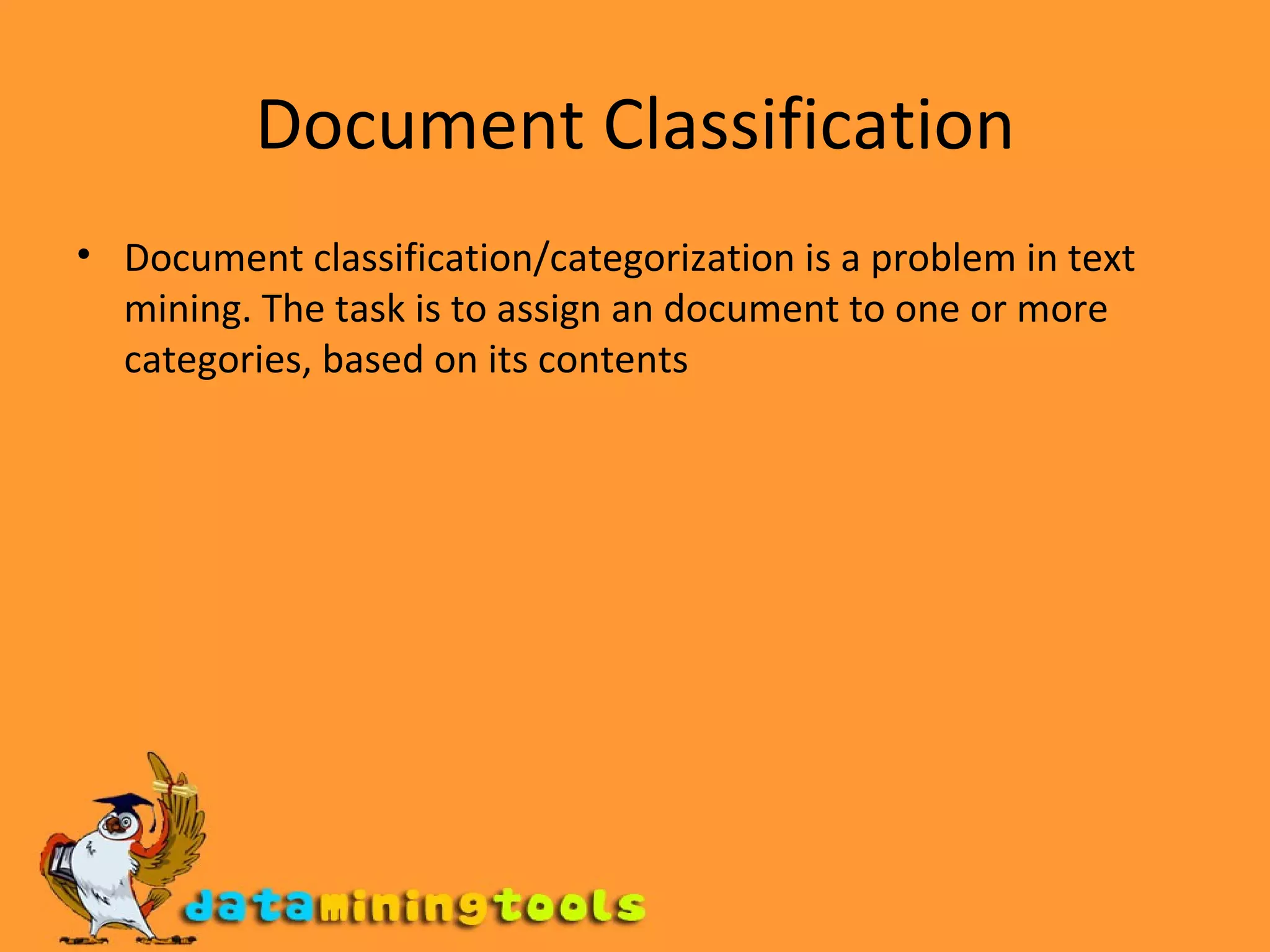 Document Classification Document classification/categorization is a problem in text mining. The task is to assign an document to one or more categories, based on its contents 