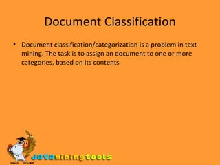 Document Classification Document classification/categorization is a problem in text mining. The task is to assign an document to one or more categories, based on its contents 