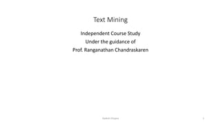 Text Mining
Independent Course Study
Under the guidance of
Prof. Ranganathan Chandraskaren
1Aadish Chopra
 