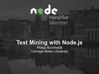 Text Mining with Node.js
Philipp Burckhardt
Carnegie Mellon University
 