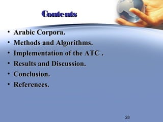 Contents
•   Arabic Corpora.
•   Methods and Algorithms.
•   Implementation of the ATC .
•   Results and Discussion.
•   Conclusion.
•   References.



                                  28
 