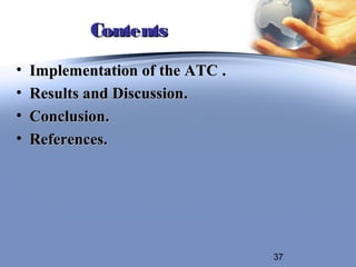 Contents
•   Implementation of the ATC .
•   Results and Discussion.
•   Conclusion.
•   References.




                                  37
 