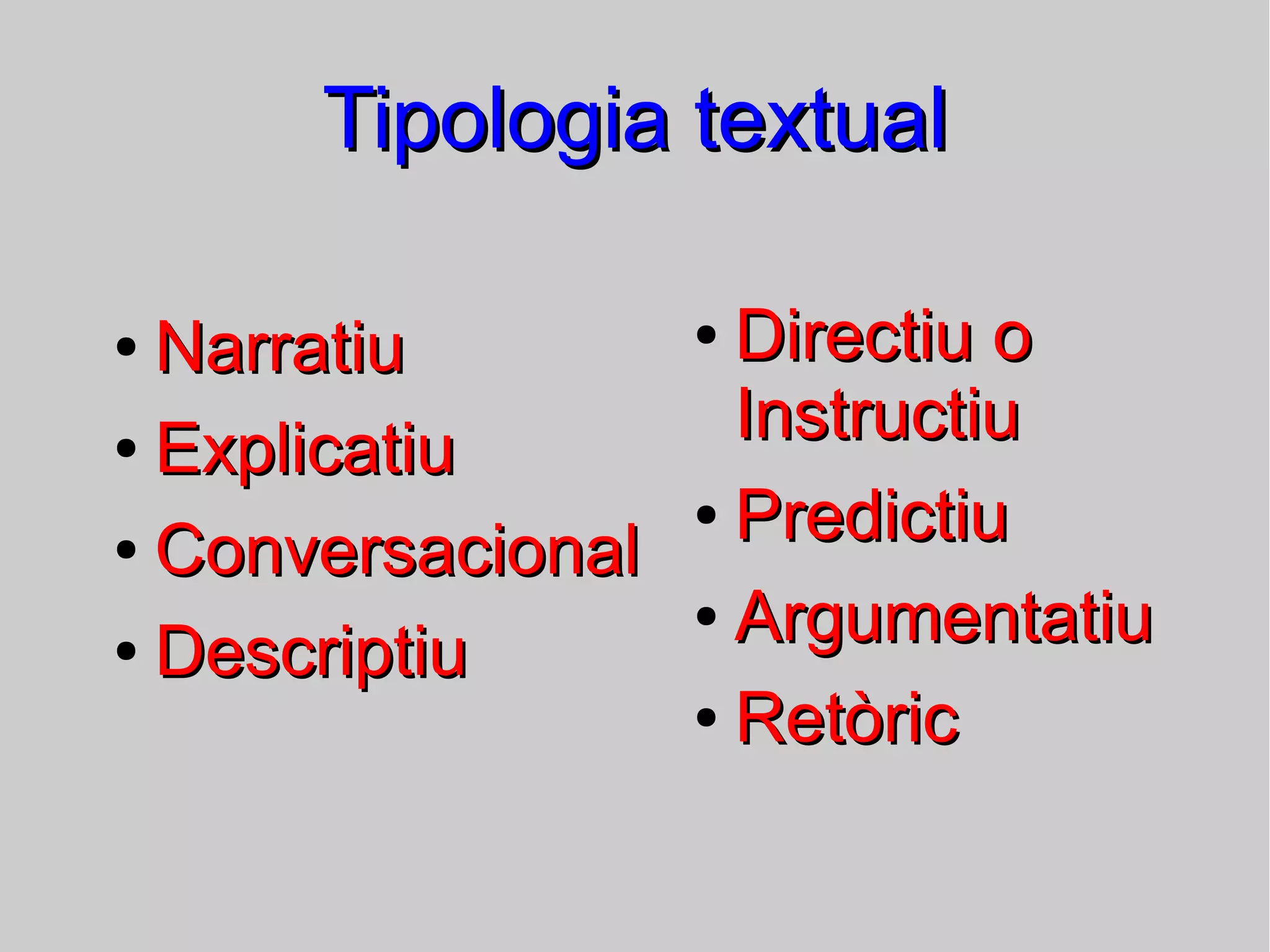 Tipologia textual
Narratiu
● Explicatiu
● Conversacional
● Descriptiu
●

Directiu o
Instructiu
● Predictiu
● Argumentatiu
● Retòric
●

 