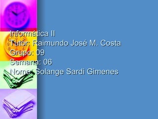Informática II Tutor: Raimundo José M. Costa Grupo: 09 Semana: 06 Nome: Solange Sardi Gimenes 