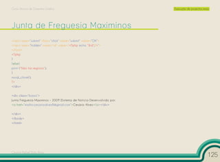 Curso Técnico de Desenho Gráfico                                         Execução de projectos reais




<input type=”submit” class=”click” name=”submit” value=”OK”>
<input type=”hidden” name=”id” value=”<?php echo “$id”;?>”>
</form>
<?php
}
}else{
print (“Não há registos”);
}
mysql_close();
?>
</div>

<div class=”baixo”>
Junta Freguesia Maximinos - 2009 |Sistema de Notícia Desenvolvido por:
<a href=”mailto:cesarioalves8@gmail.com”>Cesário Alves</a></div>

</div>
</body>
</html>




Cesário Rafael Baía Alves
                                                                                                   125
 