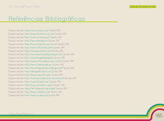 Curso Técnico de Desenho Gráfico                                       Execução de projectos reais




Referências Bibliográficas
Disponível   em:   http://www.maujor.com/ [Junho 09]
Disponível   em:   http://www.theatrocirco.com/ [Junho 09]
Disponível   em:   http://www.cm-braga.pt/ [Junho 09]
Disponível   em:   http://www.energie.pt/ [Junho 09]
Disponível   em:   http://forum.imasters.uol.com.br/ [Junho 08]
Disponível   em:   http://www.w3schools.com/ [Junho 09]
Disponível   em:   http://www.gasminho.com/ [Junho 09]
Disponível   em:   http://www.fastforwardportugal.com/ [Junho 09]
Disponível   em:   http://www.bragadigital.pt/ [Junho 09]
Disponível   em:   http://www.historiadomundo.com.br/ [Junho 09]
Disponível   em:   http://www.jf-lamacaes.pt/ [Junho 09]
Disponível   em:   http://www.freguesiamontalegre.net/ [Junho 09]
Disponível   em:   http://designshack.co.uk/ [Junho 09]
Disponível   em:   http://www.criarweb.com/ [Junho 09]
Disponível   em:   http://www.fprovidencia.com/site.html/ [Junho 09]
Disponível   em:   http://www.dstype.com/ [Junho 09]
Disponível   em:   http://www.vanarchiv.com// [Junho 09]
Disponível   em:   https://w3-markup.com/order/ [Junho 09]
Disponível   em:   http://www.13styles.com/ [Junho 09]
Disponível   em:   http://www.noupe.com [Junho 09]




Cesário Rafael Baía Alves
                                                                                                 165
 