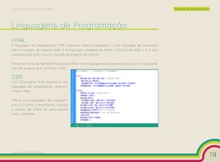 Curso Técnico de Desenho Gráfico                                                                    Execução de projectos reais




Linguagens de Programação
HTML
A linguagem de programação HTML (Hipertext Markup Language), é uma linguagem de marcação,
para a criação de páginas Web. É a linguagem standard da WWW ( Word Wide Web ), e a mais
utilizada para quem inicia a criação de páginas de internet.

Na minha Prova de Aptidão Profissional utilizei esta linguagem de programação para a criação/edi-
ção de páginas que continham HTML.

CSS
CSS (Cascading Style Sheets), é uma
linguagem de programação direccio-
nada à Web.

Utilizei esta linguagem de programa-
ção CSS para a formatação, criação
e edição de estilos de praticamente
todo o Website.


                                         Fig. 4 – CSS




Cesário Rafael Baía Alves
                                                                                                                                  19
 