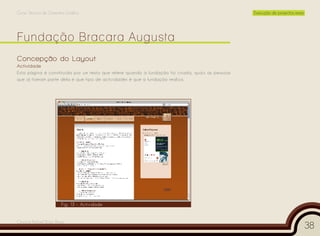 Curso Técnico de Desenho Gráfico                                                                   Execução de projectos reais




Concepção do Layout
Actividade
Esta página é constituída por um texto que refere quando a fundação foi criada, quais as pessoas
que já fizeram parte dela e que tipo de actividades é que a fundação realiza.




                       Fig. 13 – Actividade


Cesário Rafael Baía Alves
                                                                                                                                 38
 