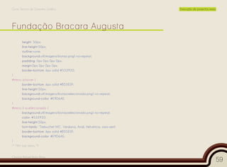 Curso Técnico de Desenho Gráfico                                             Execução de projectos reais




       height: 50px;
       line-height:50px;
       outline:none;
       background:url(imagens/botao.png) no-repeat;
       padding: 0px 0px 0px 0px;
       margin:0px 0px 0px 0px;
       border-bottom: 6px solid #533920;
}
#menu a:hover {
       border-bottom: 6px solid #B55E0F;
       line-height:50px;
       background:url(imagens/botaoselecionado.png) no-repeat;
       background-color: #E9D6AE;
}
#menu li a.selecionado {
       background:url(imagens/botaoselecionado.png) no-repeat;
       color: #533920;
       line-height:50px;
       font-family: “Trebuchet MS”, Verdana, Arial, Helvetica, sans-serif;
       border-bottom: 6px solid #B55E0F;
       background-color: #E9D6AE;
}
/* FIM top menu */


Cesário Rafael Baía Alves
                                                                                                           59
 