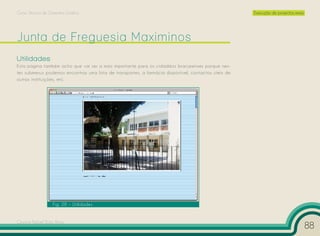 Curso Técnico de Desenho Gráfico                                                                     Execução de projectos reais




Utilidades
Esta página também acho que vai ser a mais importante para os cidadãos bracarenses porque nes-
tes submenus podemos encontras uma lista de transportes, a farmácia disponível, contactos úteis de
outras instituições, etc.




                   Fig. 28 – Utilidades


Cesário Rafael Baía Alves
                                                                                                                                   88
 