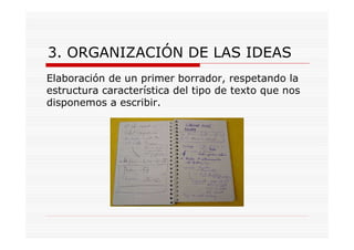 3. ORGANIZACIÓN DE LAS IDEAS
Elaboración de un primer borrador, respetando la
estructura característica del tipo de texto que nos
disponemos a escribir.
 
