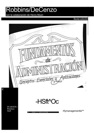 Robbins/DeCenzo
     con la colaboración de Henry Moon
                                                                                      Sexta edición




i!                                                                                                




                                          -HSft^Oc
     PEARSON |
      Prentice
      Hall              ^H   ^k M I I ■   f-,   11 H I J | ¡ I I r, N"T'HB
                                                                             rfiymanagementla^^
 