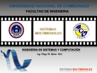 UNIVERSIDAD NACIONAL DE CHIMBORAZO
FACULTAD DE INGENIERIA
SISTEMAS MULTIMEDIALES
INGENIERIA EN SISTEMAS Y COMPUTACIÓN
Ing. Diego M. Reina MsC.
 