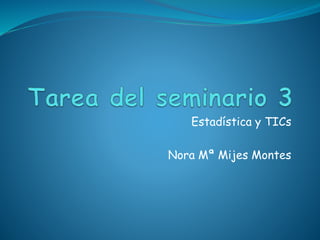 Estadística y TICs
Nora Mª Mijes Montes
 