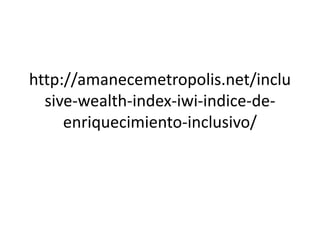 http://amanecemetropolis.net/inclu
sive-wealth-index-iwi-indice-de-
enriquecimiento-inclusivo/
 