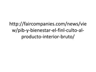 http://faircompanies.com/news/vie 
w/pib-y-bienestar-el-finl-culto-al-producto- 
interior-bruto/ 
