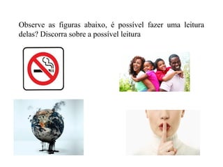 Observe as figuras abaixo, é possível fazer uma leitura
delas? Discorra sobre a possível leitura
 