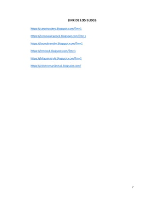 7
LINK DE LOS BLOGS
https://saraerasotec.blogspot.com/?m=1
https://tecnoalalcance2.blogspot.com/?m=1
https://tecnobrendm.blogspot.com/?m=1
https://lmtecx4.blogspot.com/?m=1
https://blogsarajruiz.blogspot.com/?m=1
https://electromarianita1.blogspot.com/
 