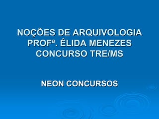 NOÇÕES DE ARQUIVOLOGIA
  PROFª. ÉLIDA MENEZES
   CONCURSO TRE/MS


    NEON CONCURSOS
 