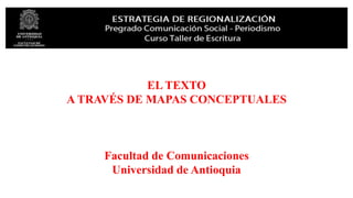 EL TEXTO
A TRAVÉS DE MAPAS CONCEPTUALES
Facultad de Comunicaciones
Universidad de Antioquia
 