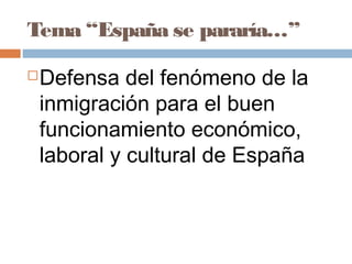 Tema “España se pararía…”
Defensa del fenómeno de la
inmigración para el buen
funcionamiento económico,
laboral y cultural de España
 