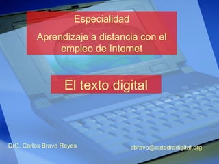 Especialidad Aprendizaje a distancia con el empleo de Internet El texto digital DrC. Carlos Bravo Reyes [email_address] 