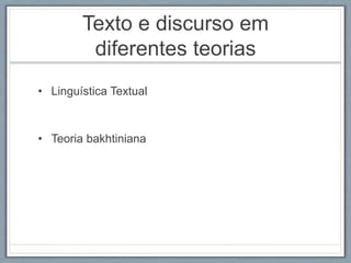 Texto e discurso em
diferentes teorias
• Linguística Textual
• Teoria bakhtiniana
 