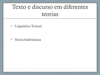 Texto e discurso em diferentes
teorias
• Linguística Textual
• Teoria bakhtiniana
 