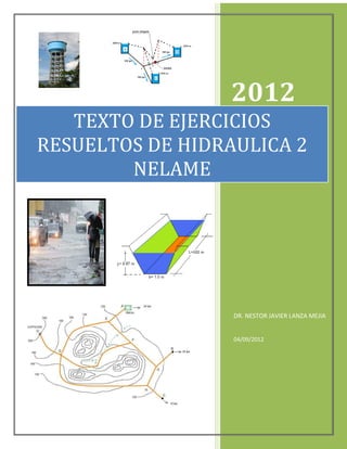 2012
DR. NESTOR JAVIER LANZA MEJIA
04/09/2012
TEXTO DE EJERCICIOS
RESUELTOS DE HIDRAULICA 2
NELAME
 