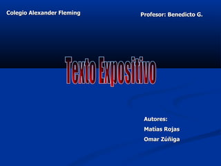 Texto Expositivo Autores: Matías Rojas Omar Zúñiga Profesor: Benedicto G. Colegio Alexander Fleming 