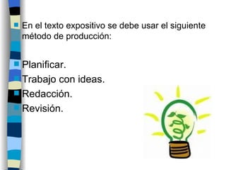 En el texto expositivo se debe usar el siguiente método de producción: Planificar. Trabajo con ideas. Redacción. Revisión. 