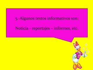 5.-Algunos textos informativos son:
Noticia - reportajes – informes, etc.
 