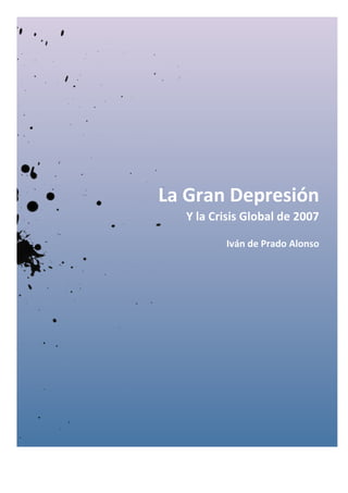  




       La	
  Gran	
  Depresión	
  
           Y	
  la	
  Crisis	
  Global	
  de	
  2007	
  

                        Iván	
  de	
  Prado	
  Alonso	
  
 