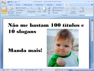 Não me bastam 100 títulos e
10 slogans


Manda mais!
 