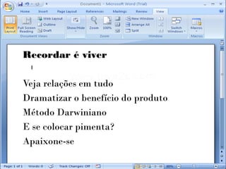 Recordar é viver

Veja relações em tudo
Dramatizar o benefício do produto
Método Darwiniano
E se colocar pimenta?
Apaixone-se
 
