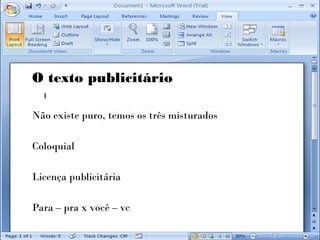 O texto publicitário

Não existe puro, temos os três misturados

Coloquial

Licença publicitária

Para – pra x você – vc
 