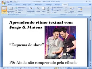 Aprendendo ritmo textual com
Jorge & Mateus



“Esquema do show”



PS: Ainda não comprovado pela ciência
 
