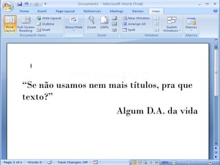 “Se não usamos nem mais títulos, pra que
texto?”
                    Algum D.A. da vida
 