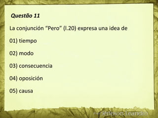 Questão 11
La conjunción “Pero” (l.20) expresa una idea de
01) tiempo
02) modo
03) consecuencia
04) oposición
05) causa
 