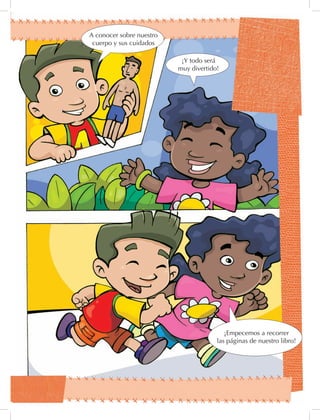 A conocer sobre nuestro
cuerpo y sus cuidados
¡Y todo será
muy divertido!
¡Empecemos a recorrer
las páginas de nuestro libro!
 
