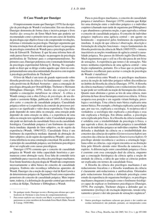 56 Psic.: Teor. e Pesq., Brasília, Jan-Abr 2005, Vol. 21 n. 1, pp. 053-060
J. A. D. Abib
O Caso Wundt por Danziger
O impressionante exame que Danziger (1979) faz da rejei-
ção da psicologia de Wundt é esclarecedor. Em seu discurso,
Danziger demonstra de forma clara e incisiva porque o livro
Análise das sensações de Ernst Mach bem que poderia ser
recomendado como o primeiro texto em um curso de história
da psicologia cujo objetivo fosse o de compreender revoluções,
reformas e retomadas na psicologia. Danziger argumenta que
há uma revolução bem ali onde não parece haver: na passagem
da psicologia centralista de Wundt para a psicologia perifera-
lista de Edward B. Titchener. E que há uma reforma bem ali
onde parece haver uma revolução: na passagem da psicologia
periferalista de Titchener para o comportamentalismo. No
primeiro caso, Danziger polemiza com o renomado historiador
da psicologia experimental Edwing G. Boring. No segundo,
pode-se dizer que se dirige a todos aqueles que vêem no com-
portamentalismoumadescontinuidadediscursivacomrespeito
à psicologia periferalista de Titchener6
.
O livro de Mach é um texto de grande repercussão sobre
ﬁlosoﬁa positivista da ciência e foi fundamental – com a ﬁlo-
soﬁa positivista de Richard Avenarius – para a concepção de
psicologia abraçada por Oswald Külpe, Titchener e Hermann
Ebbinghaus (Danziger, 1979). Análise das sensações é um
repúdio a concepções metafísicas na ciência7
. A crítica a
Wundt começa com a obra Esboço de psicologia, de seu dis-
cípulo e assistente Külpe, publicada em 1893. A crítica tem
alvo certo: o conceito de causalidade psíquica. Causalidade
psíquica refere-se à experiência da conexão de processos psí-
quicos e ao signiﬁcado e valor dessa experiência. Uma idéia
pode depender de outra idéia ou emoção, uma emoção pode
depender de outra emoção ou idéia, e a experiência de uma
idéia ou emoção tem signiﬁcado e valor. Causalidade psíquica
não pode ser derivada da causalidade física ou da causalidade
ﬁsiológica. Causalidade psíquica é um fenômeno da experi-
ência imediata: depende do fator subjetivo, ou do sujeito da
experiência (Wundt, 1896/1922). Causalidade física é um
fenômeno da experiência mediata: depende da abstração do
fator subjetivo, ou do sujeito da experiência (Wundt) – por isso,
éumainferênciaouumaconstruçãoconceitual.Deacordocom
o princípio de causalidade psíquica, um fenômeno psicológico
deve ser explicado com causas psicológicas.
Danziger (1979) comenta que o conceito de causalidade
psíquica de Wundt não tinha capacidade heurística e per-
maneceu como abstração vazia. Essa falta de conteúdo teria
contribuídoparaosucessodacríticadospsicólogosmachianos.
Esse limite heurístico da psicologia de Wundt não compromete
necessariamente a idéia básica do conceito de causalidade
psíquica. Embora não reconheça inﬂuências aparentes de
Wundt, Danziger cita a noção de espaço vital de Kurt Lewin e
de determinismo psíquico de Sigmund Freud como expressões
posteriores do conceito de causalidade psíquica. Mais impor-
tante, todavia, é a delimitação da questão central que envolveu
a crítica de Külpe, Titchener e Ebbinghaus a Wundt.
Para os psicólogos machianos, o conceito de causalidade
psíquica é metafísico. Danziger (1979) comenta que Külpe
fez uma distinção entre o indivíduo psíquico e o indivíduo
corpóreo (chamado mais tarde de organismo por Ebbinghaus)
e que abandonou a primeira noção, o que equivalia a refutar
o conceito de causalidade psíquica. O conceito de indivíduo
psíquico implicava uma agência central – um agente ou
homúnculo – responsável pelos fenômenos da experiência
imediata. A noção de que ciência é observação, descrição e
formulação de relações funcionais – traços fundamentais da
ﬁlosoﬁa positivista da ciência de Mach (1885/1925) – tornava
inaceitáveis as noções wundtianas de agência central e causa-
lidade psíquica. Nos passos do ﬁlósofo inglês David Hume,
Mach argumentava que o self ou o Eu não passa de um feixe
de sensações. A experiência que temos é de sensações. Não
temos nenhuma experiência de uma agência central – uma
ﬁcção explanatória, portanto. Eis a frase que os psicólogos
machianos escolheram para acertar o coração da psicologia
de Wundt: é metafísica!
A controvérsia entre Wundt e os psicólogos machianos
acerca da noção de indivíduo psíquico reﬂete discordâncias
no âmbito da ﬁlosoﬁa da ciência (Danziger, 1979). A ﬁlosoﬁa
da ciência machiana é solidária com o reducionismo ﬁsicalis-
ta que pode ser veriﬁcado na noção de hierarquia das ciências.
Quanto mais abstratas e gerais as leis de uma ciência, mais
próxima da base dessa hierarquia estará essa ciência. A física
ocuparia essa posição e em seguida viriam biologia, psico-
logia e sociologia. Uma ciência mais básica explicaria uma
menos básica. Por exemplo, a biologia explicaria a psicologia
que, por sua vez, explicaria a sociologia. A recíproca não é
verdadeira: a sociologia não explicaria a psicologia e essa
não explicaria a biologia. Em última análise, a psicologia
seria explicada pela física. Já a ﬁlosoﬁa da ciência wundtiana
é solidária com a irredutibilidade da psicologia à física, o
que equivale a dizer, da causalidade psíquica à causalidade
física ou do indivíduo psíquico ao indivíduo corpóreo. Wundt
defendia a dualidade da ciência ou a irredutibilidade dos
conceitos das ciências do espírito (Geisteswissenschaften) aos
conceitos das ciências da natureza (Naturwissenschaften). O
psicólogo alemão reconhecia e aceitava a orientação hege-
liana sobre as ciências, cuja origem encontra-se na distinção
feita pelo ﬁlósofo alemão entre ﬁlosoﬁa da natureza e do
espírito. A diferenciação entre causalidade psíquica e física
é coerente com essa concepção dual da ciência, enquanto
que a concepção hierárquica da ciência apóia a noção de
unidade da ciência, a idéia de que todas as ciências podem
ser explicadas em termos de causalidade física.
A ﬁlosoﬁa da ciência dos psicólogos machianos é um
reducionismo ﬁsicalista e a ﬁlosoﬁa wundtiana da ciência
é claramente anti-reducionista e antiﬁsicalista. Orientados
pelo reducionismo ﬁsicalista e deﬁnindo psicologia como
estudo da experiência do organismo biológico, os psicólogos
machianos chegaram à sensação como o fenômeno ﬁsiológi-
co capaz de explicar os fenômenos psicológicos (Danziger,
1979). Por exemplo, Titchener chegou a defender que os
sentimentos (feelings) de excitação-depressão, tensão-rela-
xamento e prazer e dor não passam de sensações orgânicas8
.6 De qualquer modo, Danziger recorre a Boring para aﬁrmar que o peri-
feralismo de Titchener é uma forma de comportamentalismo.
7 Para tornar explícito seu vínculo com Mach, os positivistas lógicos or-
ganizaram-se como membros da Sociedade Ernst Mach (Hahn, Neurath
& Carnap, 1929/1986).
8 Outros psicólogos machianos achavam que prazer e dor contêm um
resíduo ineliminável, não podendo, portanto, ser interpretados como
 