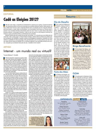 2                                                                                                                                                                                                                                                                                                                                                                                                                              23

                                                                                                                                               F O L H A 670           Anápolis, 4 a 10 de maio de 2012              F O L H A 670                 Anápolis, 4 a 10 de maio de 2012
                                                                                                                                                                                                                                                                                                                                  Movimento Cultural
                                                                                                                                                                                                                                                                                                                                  Movimento Cultural
EDITORIAL
                                                                                                                                                                                                                                                                                                                                                       Roberto Brenner
Cadê as Eleições 2012?
                                                                                                                                                            Resumo 670
                                                                                                                                                                                                                                                                   Adeus,                                                                      Músico e escritor - robertobrenner@hotmail.com

                                                                                                                                                                                                                                                                                                                                 "Aqueles que não fazem nada estão sempre


                                                                                                                                                                                                                                                                   Seu Menino!
                                                                                                                                Dia do Desafio                                                                                                                                                                                   dispostos a criticar os que fazem algo". Oscar Wilde
     Não tem como negar, a experiência é fundamental na carreira de um político. É possível observar                                 Com o apoio da Prefeitura de
     isto claramente quando ouvimos as entrevistas do ex-prefeito Adhemar Santillo. Nesta semana, ele                                Anápolis, o Serviço Social do
falou à Rádio São Francisco sobre a Operação Monte Carlo e as Eleições de 2012. Segundo Adhemar,
está tudo parado, ou seja, todas as articulações, as conversações e até mesmo os rumores sobre o
                                                                                                                                Comércio – SESC/Goiás, por
                                                                                                                                meio da Unidade Executiva                                                                                                                                                                            Gente deExpressão
possível ‘vice’ de Antônio Gomide praticamente saíram de cena. Pouco ou quase nada se fala sobre o                              SESC, realizará a 9ª edição do                                                                                                                                                                         A homenageada desta edição é a pro-
processo eleitoral. A onda agora é apontar o ‘dedo na cara’ de quem é ou não amigo do Carlinhos Ca-                             Dia do Desafio. O lançamento                                                                                                                                                                           fessora e escritora Edna Elói. Mestre
choeira ou quem se beneficia direta ou indiretamente da sua fortuna.                                                            acontece no dia 10 de maio,às                                                                                                                                                                     em Letras e Linguística pela Universidade
    Adhemar Santillo está certo quando diz que está ‘tudo parado’. E, é uma pena que uma cidade pare por                        8h30, no Auditório do SESC, na                                                                                                                                                                    federal de Goiás (UFG). Especializou-se
conta disto. Cabe a justiça julgar e a Polícia Federal investigar. Caberia então aos líderes dos partidos pen-                  Avenida Santos Dumont, esquina                                                                                                                                                                    em Língua Portuguesa, graduou-se em le-
sar nas alianças; aos candidatos a vereador a pensar nas estratégias de campanha e, sobretudo, em como                          com Zeca Louza s/n, Bairro Jun-                                                      Letícia Jury                                         em minha festa sem eu poder pagar e muito pe-           tras Português e Inglês pela faculdade de
melhorar a qualidade de vida da população. Sem generalizações, pois há muitos políticos que não entra-                          diaí, onde será servido um café                                                                                                           la sua apresentação. E você sorriu quando eu te         filosofia Bernardo Sayão. Foi professora
ram nesta onda de ofuscar as Eleições 2012 e continuam seguindo a sua caminhada vitoriosa rumo as ur-                           da manhã. A abertura solene do                                                             É incrível como perdemos as pessoas            disse isto, que não aceitaria. E você disse: “é por     de literatura e de língua Portuguesa no
nas. Já aqueles que se deixaram levar pelo oba oba, o resultado virá em outubro!                                                Dia do Desafio acontece no dia                                                             boas, como elas vão embora de uma for-         isto que admiro você, Letícia!”                         Centro Universitário de Anápolis - Uni
                                                                                                                                30 de maio, às 10 horas, no                                                          ma tão drástica e repentina das nossas vi-                Por muitas e muitas vezes entrevistei o            Evangélica. Desenvolveu muitos projetos
ARTIGO
                                                                                                                                SESC. Trata-se de uma campa-
                                                                                                                                nha mundial de incentivo à práti-
                                                                                                                                                                       Bingo Beneficente                             das. Há um ano, perdemos o nosso amigo               Washington, desde quando comecei a tra-                 na área de literatura, como amostras de livros de poesias, vídeos e leitura. Edna Elói apresenta
                                                                                                                                                                                                                     Célio Borges, radialista que muito contribuiu        balhar na Folha do Estado, quando eu era                orientações teóricas como elementos organizadores de leitura em sua obra "Análises de Obras
                                                                                                                                ca regular de atividades físicas            A Comunidade São Mateus, per-            para a nossa emissora Rádio São Francisco            ainda estudante de jornalismo. Depois, em               Literárias"-vestibular-2007-2008. Edna é membro da União Literária Anapolina e da Academia
Internet - um mundo real ou virtual?
                                                                                                                                em benefício da saúde, promovi-             tencente à Paróquia São Francis-         AM, a história de vida dele se confundia com         todos os locais que trabalhei estava eu li-             Anapolina de Letras. A Cultura e a Literatura de nossa cidade agradecem.
                                                                                                                                da por meio de ações comunitá-         co de Assis, promove no próximo dia 6,        a história da Fundação Frei João Batista Vo-         gando para o Washington para fazer maté-
                                                                                                                                rias, sempre na última quarta-fei-     às 14 horas, um bingo beneficente, no         gel. Até hoje vejo ele subindo as escadas e          rias. Na Rádio São Francisco fizemos vári-
*Luciana Barbosa C. Carniello                                    alcance de uma simples página na Internet foram fantásti-      ra de maio, interrompendo a roti-      Centro Cultural, localizado na Avenida        cantando pelos corredores. Chegava na mi-            as entrevistas, inclusive ele esteve conos-                 Grande sucesso foi a ultima "Quinta Tem" Projeto realizado pela Secretaria Municipal
                                                                 cos e isso repercutiu inclusive no comportamento dos alu-      na por pelo menos 15 minutos.          Angélica, no bairro Filostro Machado.         nha sala e dizia: “letiçaçaça” e emplacava:          co na implantação do projeto Movimento                      de Cultura realizada na Praça do Ancião. Realmente o romantismo tomou conta da bo-
      Antes de responder a pergunta que ganhou desta-            nos em sala (uma vez que o relacionamento com o pro-                                                       O primeiro prêmio é uma Moto Hon-        “quais são as novidades?”.                           Cultural, da nossa Fundação Frei João Ba-              nita Praça, muitos aplausos, muitas emoções, muito brilho, e muita alegria. Belas canções
      que no título, faremos outra indagação: "Você sabe o       fessor "blogueiro" se estreitou) e no âmbito familiar, o que                                          da 125, o 2° Prêmio é uma televisão de             Na quinta-feira perdemos outro amigo: Was-      tista Vogel, em 2007.                                  foram executadas por mim e pelos convidados especiais: o afinadíssimo Quarteto.com, o
que é 'blogar', 'tuitar' ou 'adicionar' alguém nas redes soci-   foi constato pelo depoimento dos pais que se viram sur-                                               plasma de 32 polegadas; o 3° Prêmio é                                                                   A última vez que Washington esteve conos-         músico Marcossoter e a solista Loyde (Manga Jazz Trio) que encantaram a todos pelo ex-
                                                                                                                                                                                                                     hington Ribeiro. Recordo-me do seu sorriso e de
ais?" Certamente seu filho e/ou seus alunos conseguem            presos com o interesse de seus filhos pelas atividades,
                                                                                                                                                                       um notebook 14’; o 4° Prêmio é um sa-         todas as vezes que ele se encontrava comigo e        co foi na ocasião em que ele foi homenageado           celente repertório. Também marcaram presença a locutora Luciene Silva, a atriz Fernanda
realizar muito bem ao menos uma dessas ações! E é aí             jogos, vídeos e links postados pelas professoras em seus
                                                                 blogs. Ou seja, tivemos crianças e adolescentes conec-                                                lário mínimo em compras e o 5° prêmio         dizia: “Letícia, que dia vai ser o aniversário da    no Festival de Cinema. Ele falou por telefone          Faria, os poetas Einstein Augusto, Natalina Fernandes, Zeila Rodrigues Alves, Maria di
que entra a resposta da pergunta-título: a Internet é, ao
mesmo tempo, o mundo real (no sentido de verdadeiro)             tando-se à Internet em busca de novidades nestas pági-                                                é uma bicicleta de 18 marchas. As car-        sua filha? Quero fazer um show de palhaços de        com Rubiano Cardoso e demonstrou sua emo-              Clemente, Adão Salvador, e como sempre, o competente Pianista Giovani Tronconi. Mar-
de crianças e jovens e o mundo virtual para todos os ou-         nas que tinham como principal característica o conteúdo                                               telas podem ser adquiridas na Rádio           graça para você! Tenho uma grande admiração          ção com a homenagem. Que pena, Washing-                quem na agenda o próximo encontro que será no dia 31 de maio, ultima quinta do mês.
tros cidadãos. Tecnologias, educação e conciliação de            pedagógico e instrutivo. Eles estavam brincando com jo-                                               São Francisco pelo valor de R$ 5,00.          por você, Letícia, e queria te dar este presente”.   ton, que perdemos você! Mas, tenho certeza
disparidades entre as gerações. É sobre estes assuntos           gos escolhidos pelos professores e assistindo a vídeos                                                                                                   Não aceitei o presente, Washington! Minha       que agora é festa no céu. Você está levando a
que vamos tratar nesse artigo.                                   pensados para eles. Estavam descobrindo uma Internet           Festa das Mães                                                                       filha fez dois anos e não aceitei o seu presente!    sua alegria agora para a eternidade. A você o
                                                                                                                                                                                                                                                                                                                                     O livro "Paisagem Confidencial", da escritora Anapolina Mar-
      O uso da Internet pelas crianças e adolescentes ain-
da é, até certo ponto, visto através da lente do preconcei-
                                                                 muito além de bate-papos e downloads sem aplicações
                                                                 escolares. Eles estavam aprendendo com satisfação.                  A Prefeitura de Anápolis, por
                                                                                                                                                                       GGIM                                          Eu não aceitaria ter o melhor artista da cidade      meu carinho e minha admiração!
                                                                                                                                                                                                                                                                                                                                     garida do Amaral Silva, está sendo muito procurado, ele foi
to por parte da família e da escola. Não há dúvidas de                É preciso deixar bem claro que o intuito não é fazer           meio da Secretaria Municipal                                                                                                                                                               premiado em 1°lugar na modalidade "poesia" no Concurso literá-
                                                                                                                                                                            A Coordenação do Gabinete de Ges-
que é preciso ter bastante cuidado e um bom monitora-            na Internet o que já se faz em sala de aula. É preciso ino-                                                                                                                                                                                                    rio Bolsa de publicação João Luiz de Oliveira, organizado pela

                                                                                                                                                                                                                     Festa da cultura no Coreto
                                                                                                                                de Desenvolvimento Social/ Cen-             tão Integrada do Município (GGIM)
mento das ações que são por eles executadas na rede,             var e às vezes esta ação consiste em atitudes bem sim-         tro de Convivência de Idosos                                                                                                                                                                    Secretaria de Cultura. Pequeno fragmento da poesia de Marga-
                                                                 ples, mas de resultados altamente significativos, como a
                                                                                                                                                                       recebeu nesta sexta-feira, 20, a visita de
mas não podemos fechar os olhos para os inúmeros be-                                                                            (CCI) realiza a festa comemorati-                                                                                                                                                               rida: Poema "Desconstrução de Paisagens": "Talvez assim se-
nefícios que esta mesma rede carrega consigo. O que é            sugestão de visita a um site com games que estimulem                                                  representantes do mesmo órgão de Apa-
                                                                                                                                va ao Dia das Mães. O evento se-                                                                                                                                                                jam os meus sentimentos: feitos ao meio, pelas somas das me-
mais conhecido é a facilidade com a qual se encontra in-         cálculo mental, uso de estratégias e resolução de situa-                                              recida de Goiânia. O objetivo da visita foi
                                                                                                                                rá na quinta-feira, 10, na Feira Co-                                                      Na época em que os homens usavam ca-            to romantismo", enfatiza.                             tades, pelos anseios divididos, entre vértices e paisagens".
formações sobre um determinado tema, bem como a va-              ções-problema para alcançar o objetivo final. O mesmo                                                 conhecer as instalações da sede de Aná-
riedade na forma como este conteúdo é disponibilizado:           aconteceu com o Twitter, uma rede social conhecida pela        berta da Vila Jaiara, das 13 às 16     polis, que se tornou referência na região          sacas, as moças de tranças e as crianças            O romantismo ao qual o artista se refere,
áudio, vídeo, textos, gráficos... Mas o que queremos res-        quantidade limitada de caracteres que podem ser publi-         horas. A comemoração do Dia das        no trabalho preventivo de redução de aci-     brincavam livremente pela rua, o conceito de di-     esteve presente através das canções de di-
saltar com este artigo é justamente o lado que ainda é vis-      cados a cada postagem, e que foi utilizada por uma pro-        Mães já é tradicional e conta com      dentes e crimes. Cinco membros do             versão centrava-se em um elemento: os coretos        versos artistas nacionais e internacionais, co-
to pela maioria apenas sob a ótica do lazer e entreteni-         fessora de matemática para lançar desafios dos conteú-         a participação dos idosos que fre-     GGIM de Aparecida puderam conhecer o          nas praças. Era lá onde a cultura fervilhava, os     mo Roberto Carlos e Frank Sinatra. Na ocasi-               A última Cidadania na Praça, Projeto da Fundação Frei João Batista Vogel, alcançou
mento: as redes sociais.                                         dos ministrados em sala. O que antes ficava no canto do        quentam o Centro de Convivên-          prédio de Anápolis, onde estão instalados     amores surgiam e a vida da cidade acontecia.         ão, Roberto Brener, que interpretou seu es-                êxito total, a praça totalmente tomada por pessoas que compareceram em massa. O
      Criadas com o intuito de manter grupos de pessoas          quadro-giz sem atenção, ao ser publicado no Twitter cau-       cia. A programação conta com a         o videomonitoramento e as salas de reu-           Com os anos, os tempos modernos chega-           petáculo "Piano e Voz", contou com a presen-          momento artístico que eu estava coordenando foi realmente um Show. Vários artistas apre-
conectados, compartilhando arquivos diversos (fotos e ví-        sou um grande frisson por parte dos alunos e todos queri-      apresentação do coral e ainda se-      nião, ambiente de discussão de projetos e     ram. Os homens passaram a usar tênis, as mo-         ça de amigos como o Manga Jazz Trio e o               sentaram-se para um público muito especial, gente de todos os cantos da cidade. Muita mú-
deos, por exemplo), as redes sociais também podem fa-            am postar suas contribuições. Neste caso há relatos de         rá realizada a tarde dançante.                                                       ças, calças, e as crianças brincam em play-          instrumentista Giovani Tronconi.                      sica, poesia, performances teatrais, sorteio de livros de poetas da terra. Parabéns a Funda-
                                                                                                                                                                       campanhas de segurança pública.
zer uma ligação bem interessante entre professores e             alunos que envolveram a família na resolução destes de-                                                                                                                                                                                                        ção Frei João Batista Vogel. Nossos artistas agradecem.
                                                                                                                                                                                                                     grounds. A paquera acontece na balada e a vida           A iluminação também foi adaptada para
alunos e é nesta relação que vamos focar agora. Em pri-          safios e que esperavam ansiosos por mais publicações.
                                                                                                                                                                                                                     acontece entre uma batida e outra do teclado de      atender ao clima nostálgico e romântico, que
meiro lugar, é imprescindível a formação do professor pa-             Enfim, os relatos destes casos bem sucedidos inten-                     EXPEDIENTE                                                             um computador. Parece que o tempo corre mais         espetáculos no coreto exigem, deixando a
ra lidar com estas ferramentas. O conhecimento técnico e         tam em contribuir no incentivo a práticas semelhantes.
teórico devem caminhar junto com o pedagógico: não é             Estamos em um caminho sem volta. Fechar os olhos pa-                          Presidente                       Colaboradores                        acelerado e tudo precisa ter o mesmo ritmo ve-       plateia mergulhada na atmosfera do passado,                Uma obra muito boa é o
possível ensinar a alguém o que fazer sem antes mostrar          ra a presença das tecnologias digitais na vida de nossos               Frei Wanderley Carvalho                Maria Amélia Saad,                    loz para acompanhar a modernidade.                   que se fez presente nessa noite.                           livro de nosso amigo José
como fazer. Compartilho um caso de formação continua-            alunos é praticamente impossível. Negar a estes alunos o                    do Couto, ofm                     Guilherme Verano,                         Porém, muitas pessoas ainda prezam pe-               A poetisa Maria Di Clemente participou des-       Olímpio Alves, a quem os ami-
da com professores de educação básica no CEFOPE                  direito de tê-las como parte do processo de aprendiza-                     Diretor Executivo                    Rubens Júnior                       los detalhes, pela cor e o som que o "velho"         sa primeira edição do Projeto e estava encanta-       gos chamam de "Pai do Tea-
(Centro de Formação dos Profissionais de Educação de             gem é como excluí-los de seu verdadeiro mundo real e                    Victor Almeida França                                                       romantismo do coreto oferecia. Pensando              da com a beleza do local, a qualidade musical e       tro" por ser engajado em artes
Anápolis) onde eles conseguiram integrar o uso de blog e         tornar a escola um mundo "virtual", alheio ao que eles re-                                                         Colunistas                       nessa poética, o músico Roberto Brener, em           por poder reviver a época em que frequentava a        cênicas há muito tempo. O Li-
Twitter ao cotidiano das atividades na sala de aula.             almente vivem. Conciliar as tecnologias com as práticas                  Diretor Comercial                Alexandre Garcia, Dr Marcelo              parceria com a prefeitura municipal, criou o         programação cultural que os coretos ofereciam.
                                                                                                                                         Carlos Roberto Sousa                                                                                                                                                                   vro chama-se "O Amante".Va-
      Os professores, inicialmente desconfiados do suces-        escolares seria um bom começo para harmonizar o cená-                                                    Daher, Valeriano Filho, Roberto            projeto "Quinta tem", realizado nas últimas              Para satisfazer o público, como a poeti-
so desta experiência, comentaram com seus alunos o               rio de uma escola do século XIX, com professores do sé-                                                                                                                                                                                                        le a pena conferir"
                                                                                                                                                                            Brenner, Lucivan Machado,                quintas-feiras de cada mês, no coreto da Pra-        sa, Maria, Roberto Brener revela que poste-
que eles achavam da ideia da criação de um blog especi-          culo XX e alunos do século XXI.                                              Editora-Chefe
                                                                                                                                                      C                   Miguel Squeff, Juscelino Polonial
ficamente para a turma deles. As respostas foram extre-                                                                                        Letícia Jury                                                          ça Abílio Wolney, com intuito de resgatar essa       riormente pretende ampliar as atrações do
mamente positivas e isso motivou sobremaneira o início                 *Luciana Barbosa C. Carniello -                                                                                                               cultura que foi perdida pela sociedade atual.        projeto "Quinta tem". Segundo o cantor, sua
                                                                                                                                        Projeto e diagramação                       Folha 670
de nossos trabalhos. Assim que os blogs foram criados e               Graduada em Licenciatura Plena em                                                                                                                  Segundo Brener, no dia 26 foi a primeira         vontade é que haja uma praça de alimenta-                 Tivemos na última sexta feira, na Livraria          Teatro, arte milenar, para algumas
                                                                        Matemática - UEG. Especialista em                                    Marlene Prata                 Fones: 3311-9400 ou 9404
seus endereços divulgados para os alunos, veio a surpre-                                                                                                                                                             edição e o evento já caminha para tornar-se          ção para que os freqüentadores possam                     e Cafeteria Luminária, o lançamento de              pessoas Teatro é Vida: desbloqueia,
                                                                   Educação Matemática do Ensino Básico                                                                   Rua 1º de Maio, nº 30 - Centro
sa: centenas de acessos em menos de uma semana! E                     e Superior - UEG. Especialização em                                                                  Tiragem: 10 mil exemplares                marca definitiva no calendário da cidade. "Es-       usufruir da boa música e de bons alimentos.           duas obras do conhecido escritor Godofredo          melhora a postura, educa a voz e muito
os acessos eram provenientes não apenas dos alunos da                                                                                        Revisão Textual                                                         tiveram presentes mais de 180 pessoas, que           A próxima viagem aos tempos do coreto,
                                                                      Tecnologias em Educação - PUC Rio                                                                       www.portal670.com.br                                                                                                                              Sandoval Batista, as obras são: "Ao nascer          mais. Faça uma visita à Escola Municipal
turma em questão, mas de outras turmas da escola, dos             (em andamento). Mestrado em Educação                                       Simone Athayde                                                          lotaram as cadeiras e a arquibancada da Pra-         acontece no dia 31 de maio à partir das 20h.
                                                                                                                                                                              folha670@gmail.com                                                                                                                                de uma família" e "Encontro Araguari Campo          de Teatro. Novo endereço: Próximo ao Gi-
amigos destes alunos e também dos pais. A interação e o                             - UFG (em andamento)                                                                                                             ça, foi uma noite linda, cheia de poesia e mui-      (Maria Amélia Saad)                                   Grande". Uma marca para a nossa Literatura.         násio Internacional. Teatro é Cultura!
 