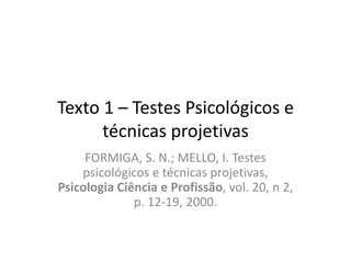 Texto 1 – Testes Psicológicos e
técnicas projetivas
FORMIGA, S. N.; MELLO, I. Testes
psicológicos e técnicas projetivas,
Psicologia Ciência e Profissão, vol. 20, n 2,
p. 12-19, 2000.

 